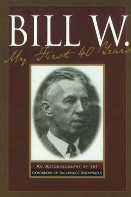 Bill W.: My First 40 Years - An Autobiography Bill W.