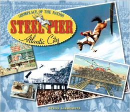 Steel Pier, Atlantic City: Showplace of the Nation Steve Liebowitz