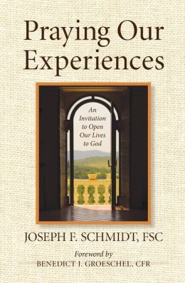 Praying Our Experiences: An Invitation to Open Our Lives to God Joseph F. Schmidt and Benedict J. Groeschel