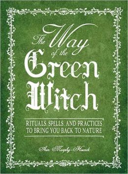 The Way Of The Green Witch: Rituals, Spells, And Practices to Bring You Back to Nature