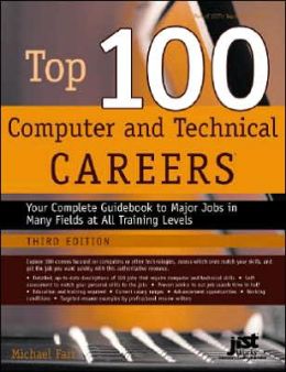 Top 100 Computer and Technical Careers: Your Complete Guidebook to Major Jobs in Many Fields at All Training Levels Michael Farr