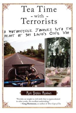 Tea Time with Terrorists: A Motorcycle Journey into the Heart of Sri Lanka's Civil War Mark Stephen Meadows