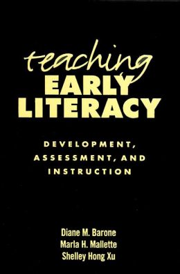Teaching Early Literacy: Development, Assessment, and Instruction Diane M. Barone EdD, Marla H. Mallette and Shelley Hong Xu