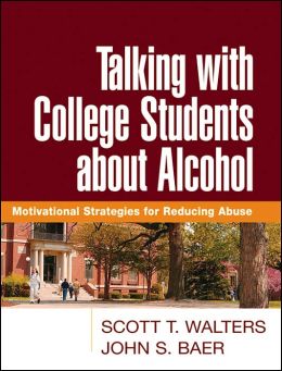 Talking with College Students about Alcohol: Motivational Strategies for Reducing Abuse Scott T. Walters and John S. Baer
