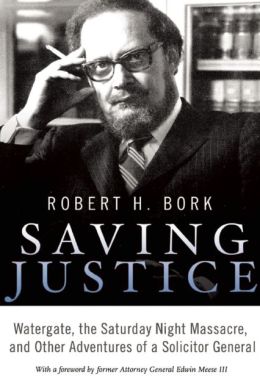 Saving Justice: Watergate, the Saturday Night Massacre, and Other Adventures of a Solicitor General Robert H. Bork