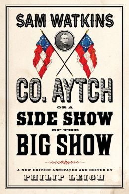 Co. Aytch, or a Side Show of the Big Show: A New Edition Annotated and Edited Philip Leigh
