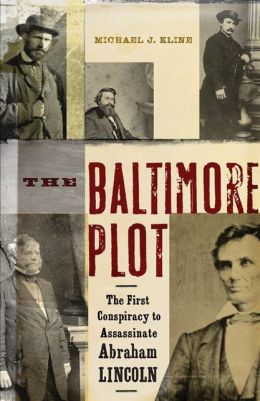 The Baltimore Plot: The First Conspiracy to Assassinate Abraham Lincoln Michael J. Kline