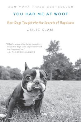You Had Me at Woof: How Dogs Taught Me the Secrets of Happiness