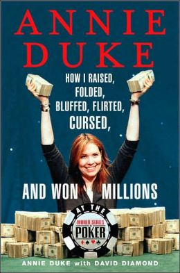 Annie Duke: How I Raised, Folded, Bluffed, Flirted, Cursed, and Won Millions at the World Series of Poker Annie Duke and David Diamond