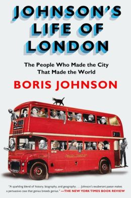 Johnson's Life of London: The People Who Made the City that Made the World Boris Johnson