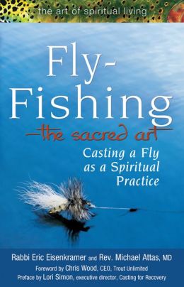Fly Fishing--The Sacred Art: Casting a Fly, a Spiritual Practice Eric Eisenkramer, Michael Attas MD, Foreword