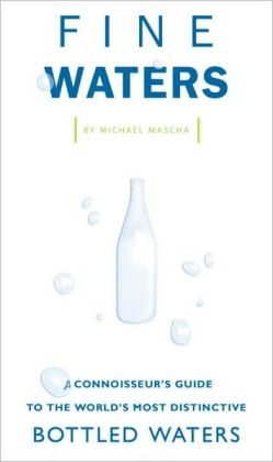 Fine Waters: A Connoisseur's Guide to the World's Most Distinctive Bottled Waters Michael Mascha