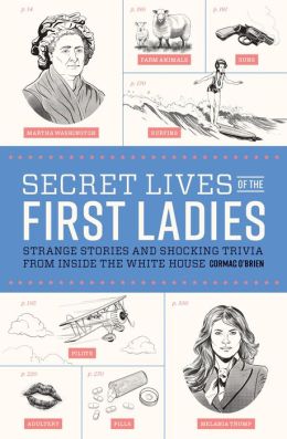 Secret Lives of the First Ladies: What Your Teachers Never Told You about the Women of the White House