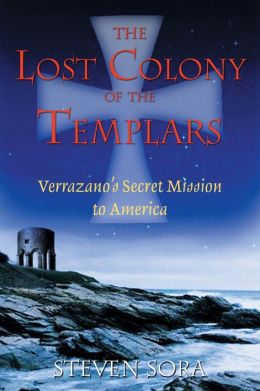 The Lost Colony of the Templars: Verrazano's Secret Mission to America Steven Sora