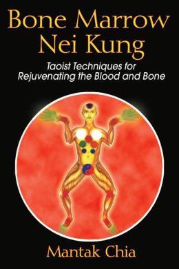 Bone Marrow Nei Kung: Taoist Techniques for Rejuvenating the Blood and Bone Mantak Chia