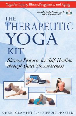 The Therapeutic Yoga Kit: Sixteen Postures for Self-Healing through Quiet Yin Awareness Cheri Clampett and Biff Mithoefer