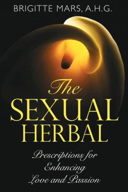 The Sexual Herbal: Prescriptions for Enhancing Love and Passion Brigitte Mars