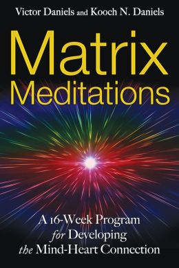 Matrix Meditations: A 16-week Program for Developing the Mind-Heart Connection Victor Daniels and Kooch N. Daniels