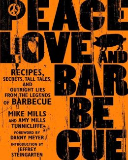 Peace, Love, and Barbecue: Recipes, Secrets, Tall Tales, and Outright Lies from the Legends of Barbecue