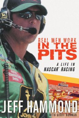 Real Men Work in the Pits : A Life in NASCAR Racing Jeff Hammond and Geoff Norman