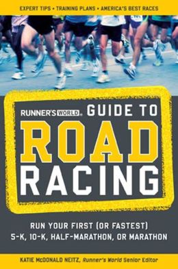 Runner's World Guide to Road Racing: Run Your First (or Fastest) 5-K, 10-K, Half-Marathon, or Marathon Katie Mcdonald Neitz