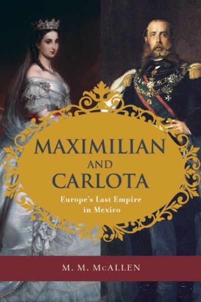 Maximilian and Carlota: Europe's Last Empire in Mexico