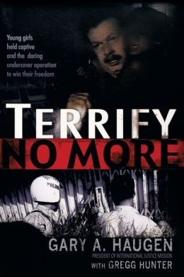 Terrify No More: Young Girls Held Captive and the Daring Undercover Operation to Win Their Freedom Gary A. Haugen