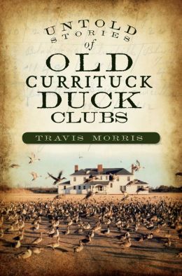 Untold Stories of Old Currituck Duck Clubs (NC) Travis Morris