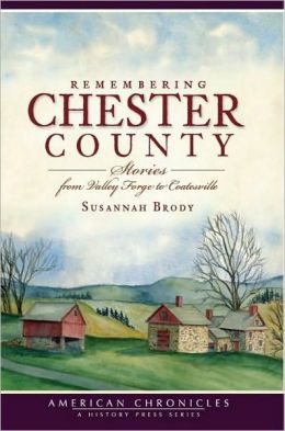 Remembering Chester County (PA): Stories from Valley Forge to Coatesville Susannah Brody
