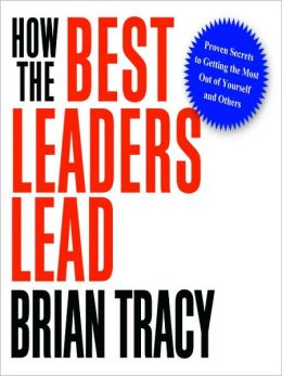 How the Best Leaders Lead: Proven Secrets to Getting the Most Out of Yourself and Others