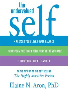 The Undervalued Self: Restore Your Love/Power Balance, Transform the Inner Voice That Holds You Back, and Find Your True Self-Worth Elaine N. Aron