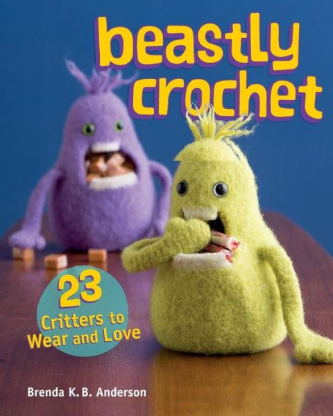 Beastly Crochet: 23 Critters to Wear and Love