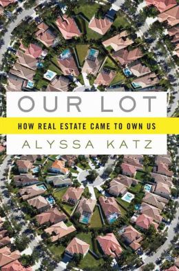 Our Lot: How Real Estate Came to Own Us