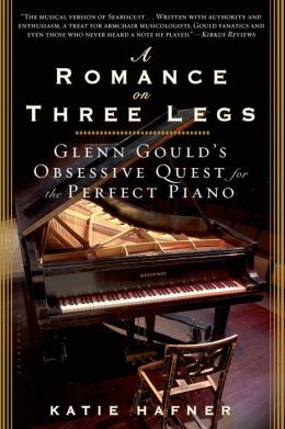 Romance on Three Legs: Glenn Gould's Obsessive Quest for the Perfect Piano