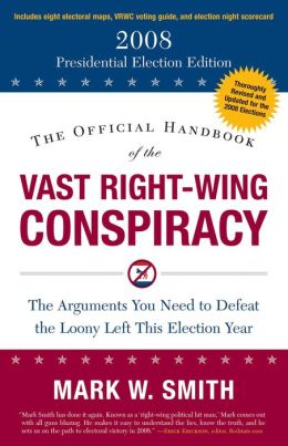 The Official Handbook of the Vast Right-Wing Conspiracy: The Arguments You Need to Defeat the Loony Left This Election Year