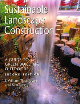 Sustainable Landscape Construction: A Guide to Green Building Outdoors J. William Thompson, Kim Sorvig