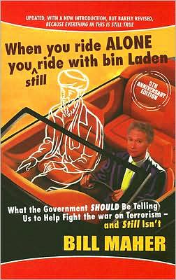 When You Ride Alone You Still Ride with Bin Laden: What the Government Should Be Telling Us to Help Fight the War on Terrorism - And Still Isn't (Updated) Bill Maher