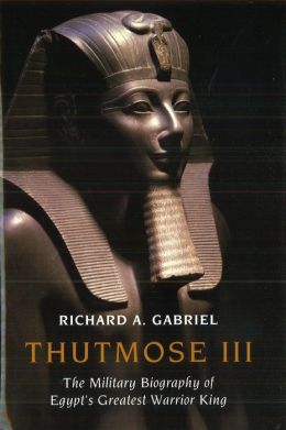 Thutmose III: The Military Biography of Egypt's Greatest Warrior King Richard A. Gabriel