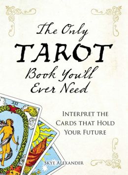 The Only Tarot Book You'll Ever Need: Gain insight and truth to help explain the past, present, and future. Skye Alexander