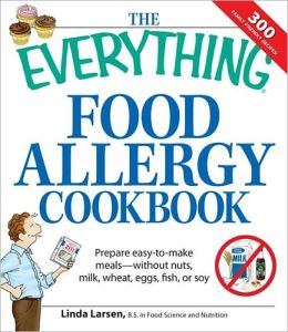 The Everything Food Allergy Cookbook: Prepare Easy-to-Make Meals--Without Nuts, Milk, Wheat, Eggs, Fish or Soy