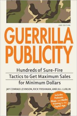 Guerrilla Publicity: Hundreds of Sure-Fire Tactics to Get Maximum Sales for Minimum Dollars...Includes Podcasts, Blogs, and Media Training for the Digital Age