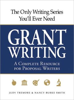The Only Writing Series You'll Ever Need - Grant Writing: A Complete Resource for Proposal Writers Judy Tremore and Nancy Burke Smith