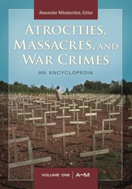 Atrocities, Massacres, and War Crimes: An Encyclopedia Alexander Mikaberidze