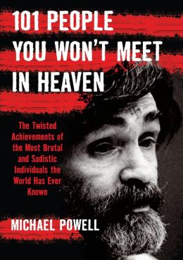 101 People You Won't Meet in Heaven: The Twisted Achievements of the Most Brutal and Sadistic Individuals the World has Ever Known Michael Powell