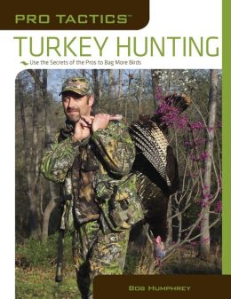 Pro Tactics: Turkey Hunting: Use the Secrets of the Pros to Bag More Birds Bob Humphrey