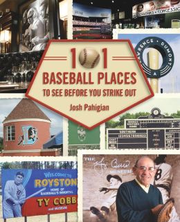 101 Baseball Places to See Before You Strike Out Josh Pahigian