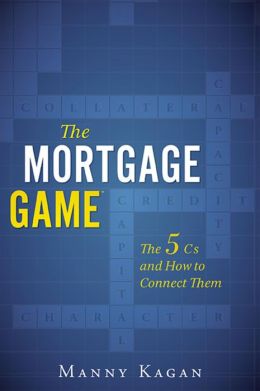 The Mortgage Game: The 5 Cs and How to Connect Them Manny Kagan