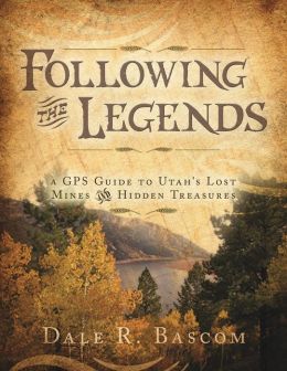 Following the Legends - A GPS Guide to Utah's Lost Mines and Hidden Treasures Dale R. Bascom
