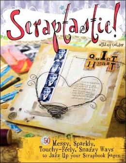 Scraptastic!: 50 Messy, Sparkly, Touch-Feely, Snazzy Ways to Jazz Up Your Scrapbook Pages