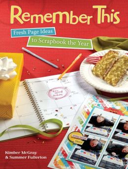 Remember This: Fresh Page Ideas to Scrapbook the Year Kimber McGray